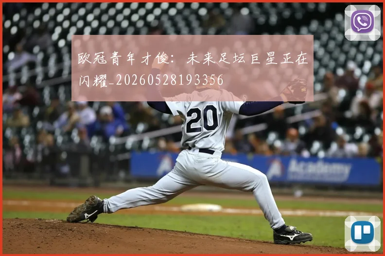 欧冠青年才俊：未来足坛巨星正在闪耀_20260528193356